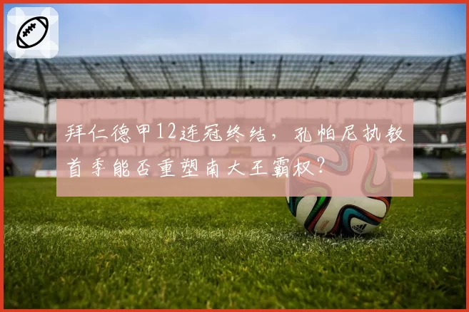 拜仁德甲12连冠终结,孔帕尼执教首季能否重塑南大王霸权?