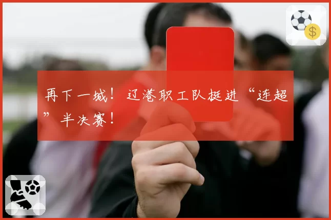 再下一城!辽港职工队挺进“连超”半决赛!