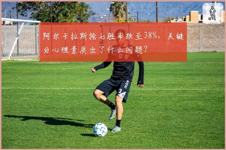 阿尔卡拉斯抢七胜率跌至38%，关键分心理素质出了什么问题？