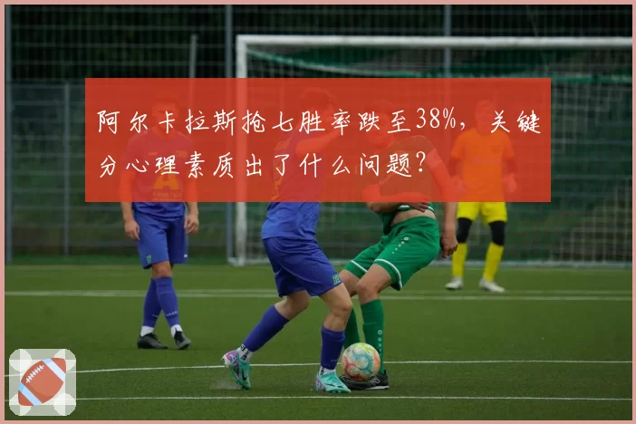 阿尔卡拉斯抢七胜率跌至38%，关键分心理素质出了什么问题？