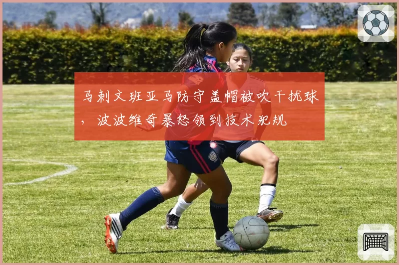 马刺文班亚马防守盖帽被吹干扰球,波波维奇暴怒领到技术犯规