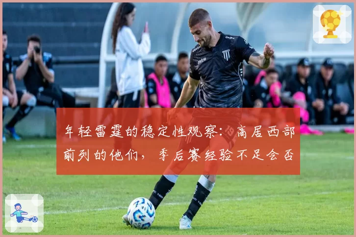 年轻雷霆的稳定性观察:高居西部前列的他们,季后赛经验不足会否突然崩盘?