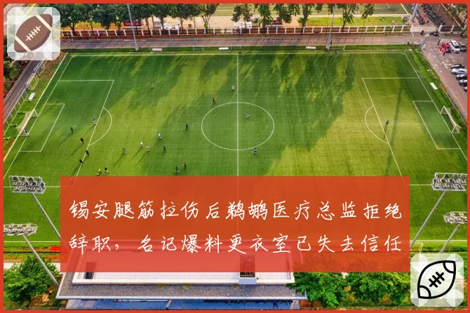 锡安腿筋拉伤后鹈鹕医疗总监拒绝辞职,名记爆料更衣室已失去信任