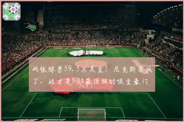 两张球票59.5万美金!尼克斯杀疯了,这才是NBA最顶级的吸金豪门