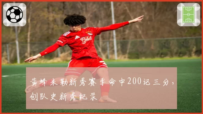 黄蜂米勒新秀赛季命中200记三分，创队史新秀纪录