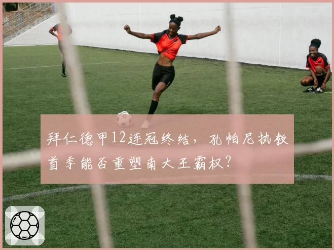 拜仁德甲12连冠终结,孔帕尼执教首季能否重塑南大王霸权?