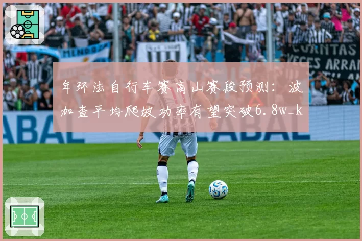 年环法自行车赛高山赛段预测：波加查平均爬坡功率有望突破6.8w_kg