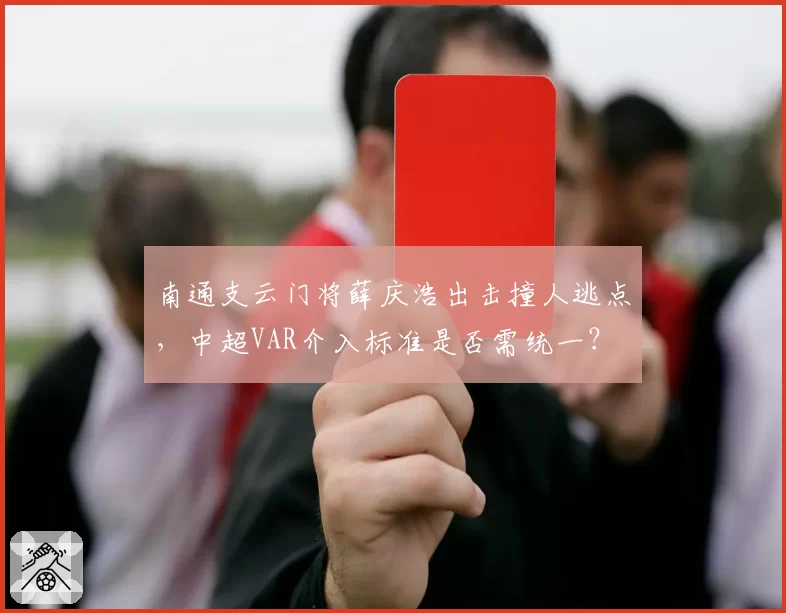 南通支云门将薛庆浩出击撞人逃点,中超VAR介入标准是否需统一?