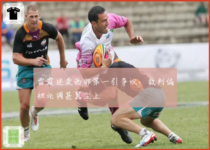 雷霆逆袭西部第一引争议,裁判偏袒论调甚嚣尘上