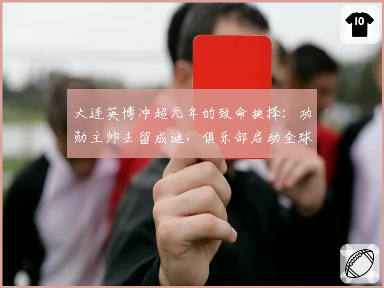 大连英博冲超元年的致命抉择：功勋主帅去留成谜，俱乐部启动全球选帅
