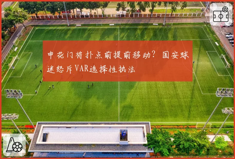 申花门将扑点前提前移动？国安球迷怒斥VAR选择性执法